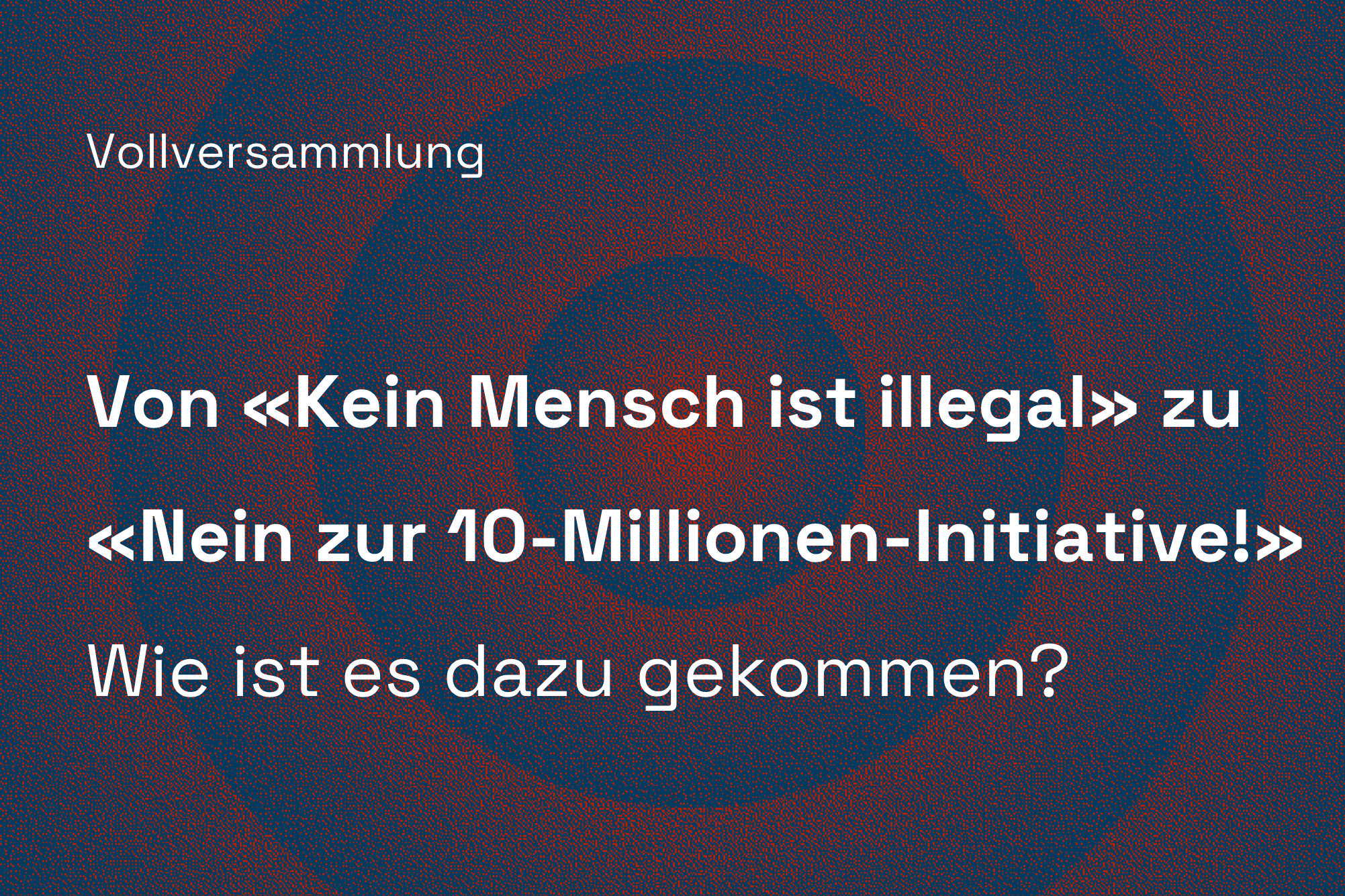 Vollversammlung: Von «Kein Mensch ist illegal» zu «Nein zur 10-Millionen-Initiative!» – wie ist es dazu gekommen?